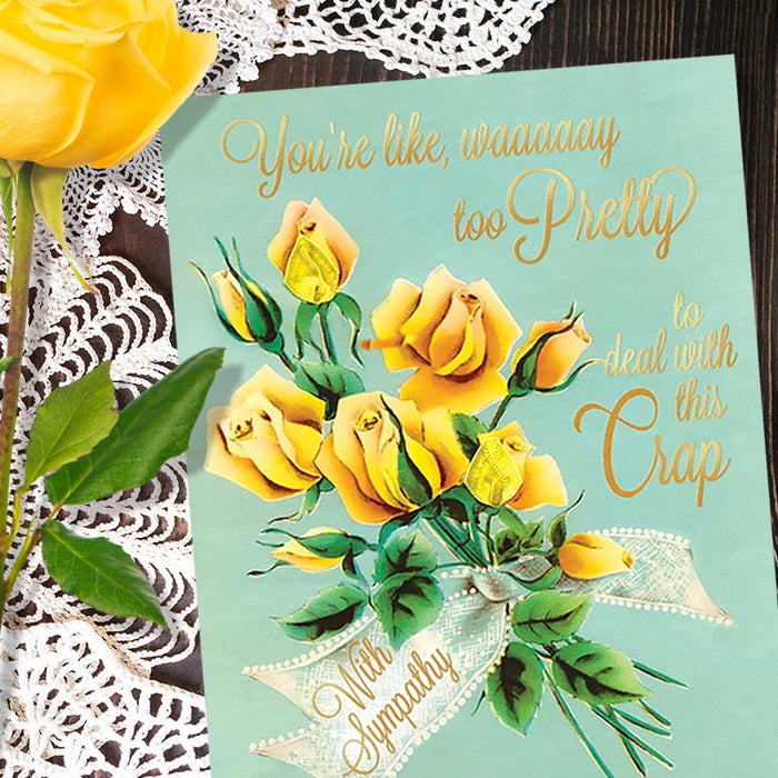 You're Way Too Pretty To Deal With This Crap Sympathy Card